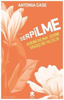 Serpilme - Kendini Bulmak Üzerine Sıradışı Bir Yolculuk Antonia Case