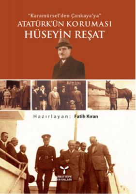 Karamürsel'den Çankaya'ya Atatürk'ün Koruması Hüseyin Reşat Fatih Kıra