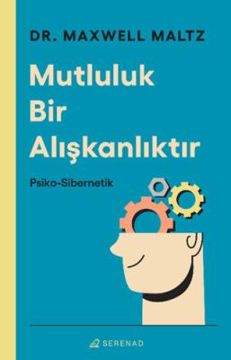 Mutluluk Bir Alışkanlıktır - Psiko-Sibernetik Maxwell Maltz