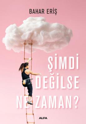 Şimdi Değilse Ne Zaman? Bahar Eriş