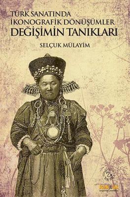 Türk Sanatında İkonografik Dönüşümler - Değişimin Tanıkları Selçuk Mül