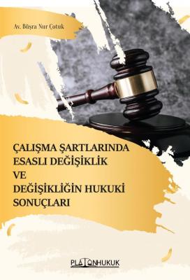 ÇALIŞMA ŞARTLARINDA ESASLI DEĞİŞİKLİK VE DEĞİŞİKLİĞİN HUKUKİ SONUÇLARI